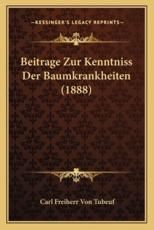 Beitrage Zur Kenntniss Der Baumkrankheiten (1888) - Carl Freiherr Von Tubeuf (author)