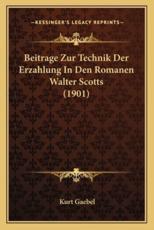 Beitrage Zur Technik Der Erzahlung In Den Romanen Walter Scotts (1901) - Kurt Gaebel