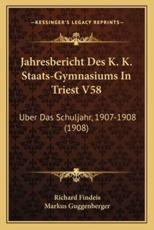 Jahresbericht Des K. K. Staats-Gymnasiums In Triest V58 - Richard Findeis, Markus Guggenberger