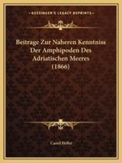 Beitrage Zur Naheren Kenntniss Der Amphipoden Des Adriatischen Meeres (1866) - Camil Heller