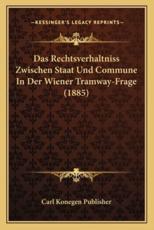 Das Rechtsverhaltniss Zwischen Staat Und Commune In Der Wiener Tramway-Frage (1885) - Carl Konegen Publisher