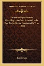 Denkwurdigkeiten Der Dreifaltigkeits Oder Jesuitenkirche Des Bischoflichen Seminars Zu Trier (1860) - Jakob Marx