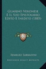 Guarino Veronese E Il Suo Epistolario Edito E Inedito (1885) - Remigio Sabbadini