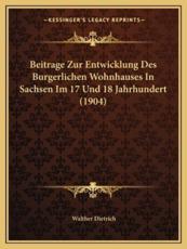 Beitrage Zur Entwicklung Des Burgerlichen Wohnhauses In Sachsen Im 17 Und 18 Jahrhundert (1904) - Walther Dietrich