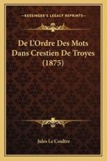 De L'Ordre Des Mots Dans Crestien De Troyes (1875) - Jules Le Coultre (author)