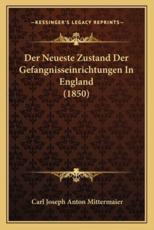 Der Neueste Zustand Der Gefangnisseinrichtungen In England (1850) - Carl Joseph Anton Mittermaier (author)