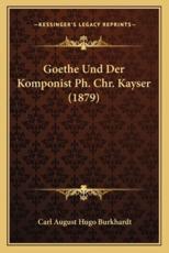 Goethe Und Der Komponist Ph. Chr. Kayser (1879) - Carl August Hugo Burkhardt (author)