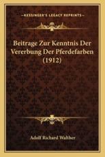 Beitrage Zur Kenntnis Der Vererbung Der Pferdefarben (1912) - Adolf Richard Walther