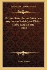 De Incantamentorum Sumerico-Assyriorum Seriei Quae Dicitur Surbu Tabula Sexta (1885) - Petrus Jensen