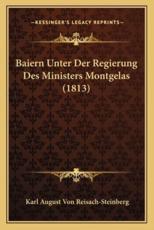 Baiern Unter Der Regierung Des Ministers Montgelas (1813) - Karl August Von Reisach-Steinberg
