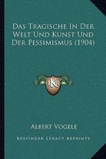 Das Tragische In Der Welt Und Kunst Und Der Pessimismus (1904) - Albert Vogele (author)