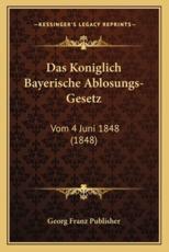 Das Koniglich Bayerische Ablosungs-Gesetz - Georg Franz Publisher