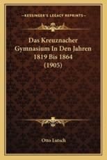 Das Kreuznacher Gymnasium In Den Jahren 1819 Bis 1864 (1905) - Otto Lutsch (author)
