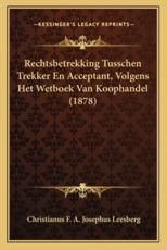 Rechtsbetrekking Tusschen Trekker En Acceptant, Volgens Het Wetboek Van Koophandel (1878) - Christianus F a Josephus Leesberg (author)