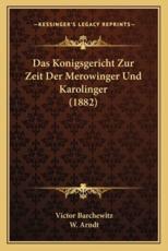 Das Konigsgericht Zur Zeit Der Merowinger Und Karolinger (1882) - Victor Barchewitz, W Arndt