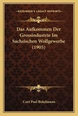 Das Aufkommen Der Grossindustrie Im Sachsischen Wollgewerbe (1905) - Curt Paul Bokelmann