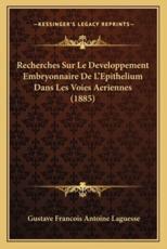Recherches Sur Le Developpement Embryonnaire De L'Epithelium Dans Les Voies Aeriennes (1885) - Gustave Francois Antoine Laguesse (author)