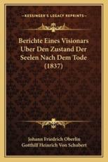Berichte Eines Visionars Uber Den Zustand Der Seelen Nach Dem Tode (1837) - Johann Friedrich Oberlin (author), Gotthilf Heinrich Von Schubert (author)