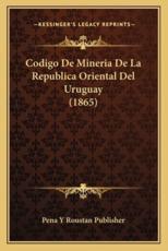 Codigo De Mineria De La Republica Oriental Del Uruguay (1865) - Pena Y Roustan Publisher (other)
