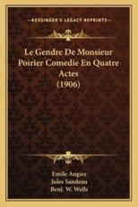 Le Gendre De Monsieur Poirier Comedie En Quatre Actes (1906) - Emile Augier (author), Jules Sandeau (author), Benj W Wells (editor)