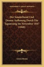 Der Sonderbund Und Dessen Auflosung Durch Die Tagsatzung Im November 1847 (1848) - Anton Henne