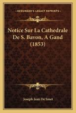 Notice Sur La Cathedrale De S. Bavon, A Gand (1853) - Joseph Jean De Smet (author)
