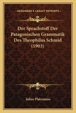 Der Sprachstoff Der Patagonischen Grammatik Des Theophilus Schmid (1903) - Julius Platzmann