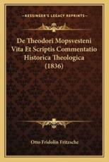 De Theodori Mopsvesteni Vita Et Scriptis Commentatio Historica Theologica (1836) - Otto Fridolin Fritzsche