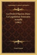 Le Droit D'Epaves Dans La Legislation Francaise Actuelle (1902) - Louis Linyer (author)