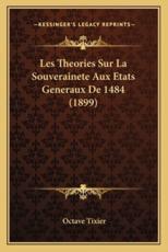 Les Theories Sur La Souverainete Aux Etats Generaux De 1484 (1899) - Octave Tixier (author)