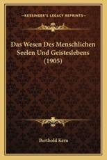 Das Wesen Des Menschlichen Seelen Und Geisteslebens (1905) - Berthold Kern (author)