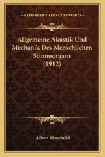 Allgemeine Akustik Und Mechanik Des Menschlichen Stimmorgans (1912) - Albert Musehold (author)