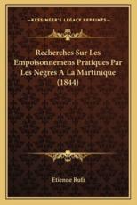 Recherches Sur Les Empoisonnemens Pratiques Par Les Negres A La Martinique (1844) - Etienne Rufz (author)