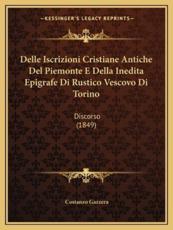 Delle Iscrizioni Cristiane Antiche Del Piemonte E Della Inedita Epigrafe Di Rustico Vescovo Di Torino - Costanzo Gazzera