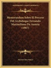Memorandum Sobre El Proceso Del Archiduque Fernando Maximiliano De Austria (1867) - Mariano Riva Palacio (author)