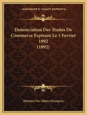 Denonciation Des Traites De Commerce Expirant Le 1 Fevrier 1892 (1892) - Ministere Des Affaires Etrangeres (author)