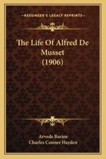 The Life Of Alfred De Musset (1906) - Arvede Barine (author), Charles Conner Hayden (translator)