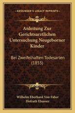 Anleitung Zur Gerichtsarztlichen Untersuchung Neugeborner Kinder - Wilhelm Eberhard Von Faber (author), Hofrath Elsasser (foreword)