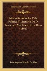 Memoria Sobre La Vida Politica Y Literaria De D. Francisco Martinez De La Rosa (1864) - Luis Augusto Rebello Da Silva (author)