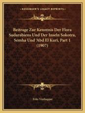 Beitrage Zur Kenntnis Der Flora Sudarabiens Und Der Inseln Sokotra, Semha Und 'Abd El Kuri, Part 1 (1907) - Fritz Vierhapper
