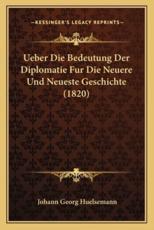 Ueber Die Bedeutung Der Diplomatie Fur Die Neuere Und Neueste Geschichte (1820) - Johann Georg Huelsemann