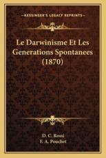 Le Darwinisme Et Les Generations Spontanees (1870) - D C Rossi (author), F A Pouchet (author)