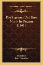 Die Zigeuner Und Ihre Musik In Ungarn (1861) - Franz Liszt, Chief Economist and Director of the Global Competitiveness Program Peter Cornelius (editor)