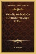 Volledig Wetboek Op Het Recht Van Zegel (1904) - N Koomans (author)