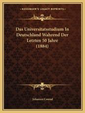 Das Universitatsstudium In Deutschland Wahrend Der Letzten 50 Jahre (1884) - Johannes Conrad