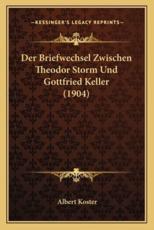 Der Briefwechsel Zwischen Theodor Storm Und Gottfried Keller (1904) - Albert Koster (editor)