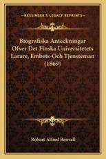 Biografiska Anteckningar Ofver Det Finska Universitetets Larare, Embets-Och Tjensteman (1869) - Robert Alfred Renvall (author)