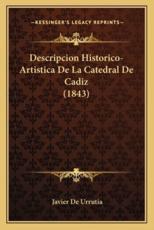 Descripcion Historico-Artistica De La Catedral De Cadiz (1843) - Javier De Urrutia (author)