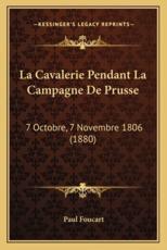 La Cavalerie Pendant La Campagne De Prusse - Paul Foucart