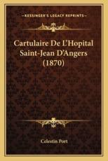 Cartulaire De L'Hopital Saint-Jean D'Angers (1870) - Celestin Port (author)